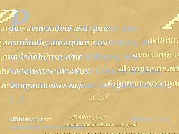 Porque bem sabeis isto: que nenhum fornicador, ou impuro, ou avarento, o qual é idólatra, tem herança no Reino de Cristo e de Deus.Ninguém vos engane com palavr