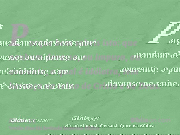 Porque bem sabeis isto: que nenhum devasso, ou impuro, ou avarento, o qual é idólatra, tem herança no reino de Cristo e de Deus.