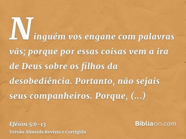 Ninguém vos engane com palavras vãs; porque por essas coisas vem a ira de Deus sobre os filhos da desobediência.Portanto, não sejais seus companheiros.Porque, n