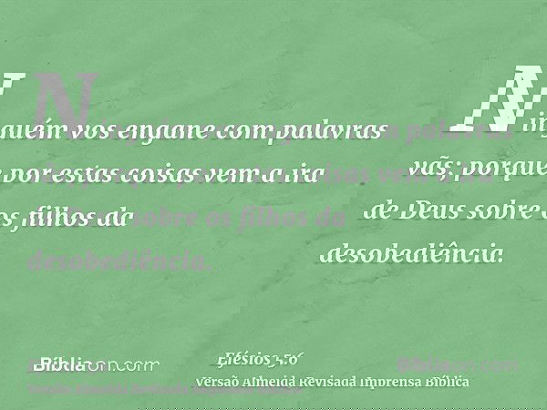 Ninguém vos engane com palavras vãs; porque por estas coisas vem a ira de Deus sobre os filhos da desobediência.