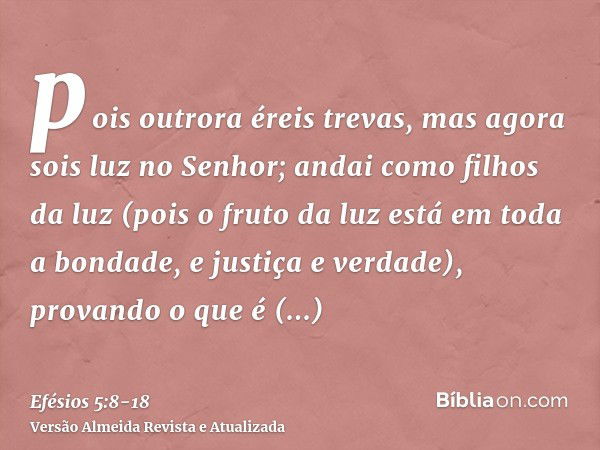 pois outrora éreis trevas, mas agora sois luz no Senhor; andai como filhos da luz(pois o fruto da luz está em toda a bondade, e justiça e verdade),provando o qu