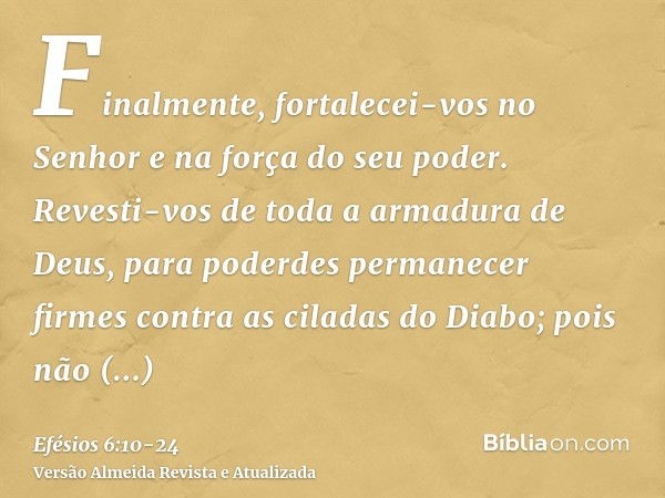 Finalmente, fortalecei-vos no Senhor e na força do seu poder.Revesti-vos de toda a armadura de Deus, para poderdes permanecer firmes contra as ciladas do Diabo;