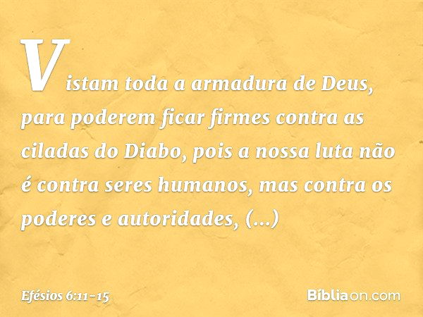 Vistam toda a armadura de Deus, para poderem ficar firmes contra as ciladas do Diabo, pois a nossa luta não é contra seres humanos, mas contra os poderes e auto