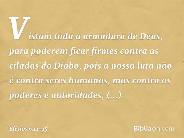 Vistam toda a armadura de Deus, para poderem ficar firmes contra as ciladas do Diabo, pois a nossa luta não é contra seres humanos, mas contra os poderes e auto