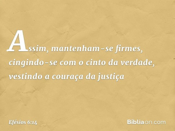 Assim, mantenham-se firmes, cingindo-se com o cinto da verdade, vestindo a couraça da justiça -- Efésios 6:14