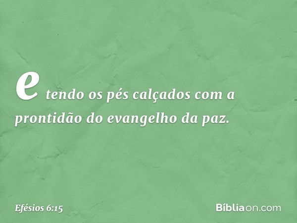 e tendo os pés calçados com a prontidão do evangelho da paz. -- Efésios 6:15