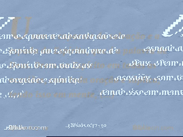 Usem o capacete da salvação e a espada do Espírito, que é a palavra de Deus. Orem no Espírito em todas as ocasiões, com toda oração e súplica; tendo isso em men