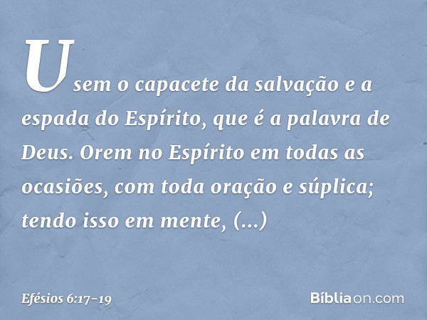 Usem o capacete da salvação e a espada do Espírito, que é a palavra de Deus. Orem no Espírito em todas as ocasiões, com toda oração e súplica; tendo isso em men