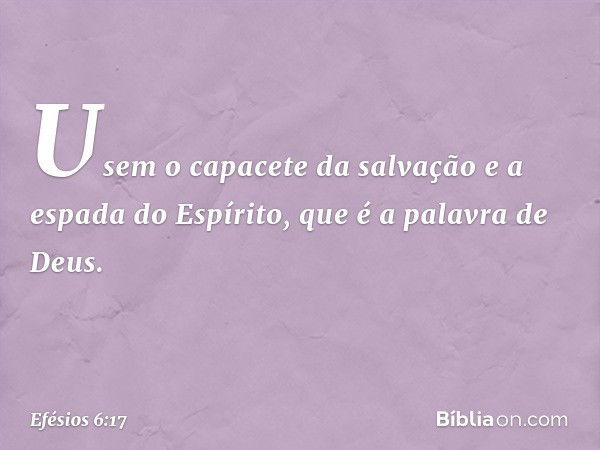 Usem o capacete da salvação e a espada do Espírito, que é a palavra de Deus. -- Efésios 6:17