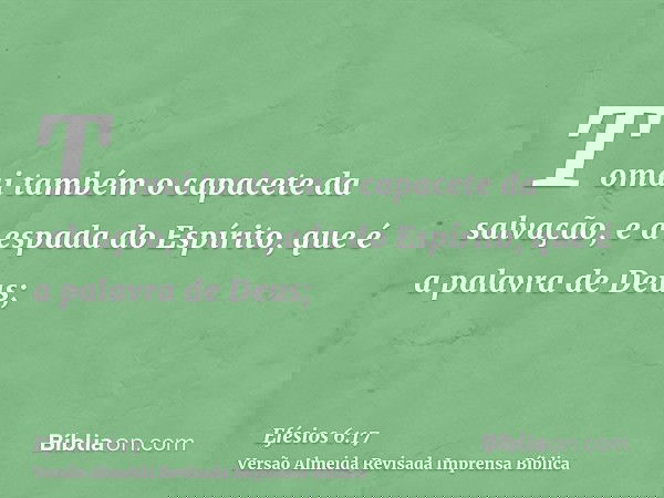 Tomai também o capacete da salvação, e a espada do Espírito, que é a palavra de Deus;