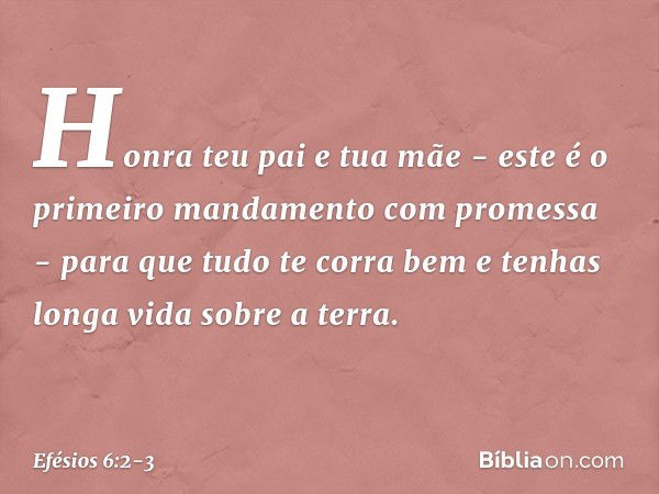 "Honra teu pai e tua mãe" - este é o primeiro mandamento com promessa - "para que tudo te corra bem e tenhas longa vida sobre a terra". -- Efésios 6:2-3