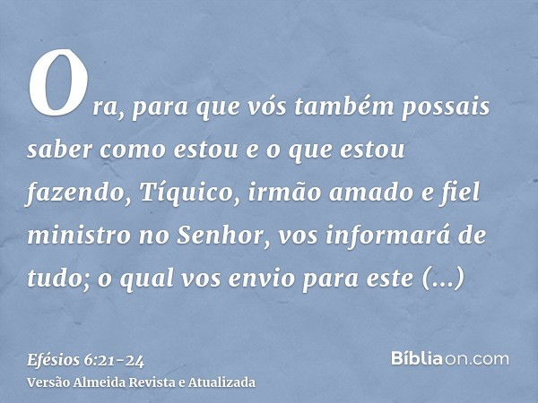 Ora, para que vós também possais saber como estou e o que estou fazendo, Tíquico, irmão amado e fiel ministro no Senhor, vos informará de tudo;o qual vos envio 