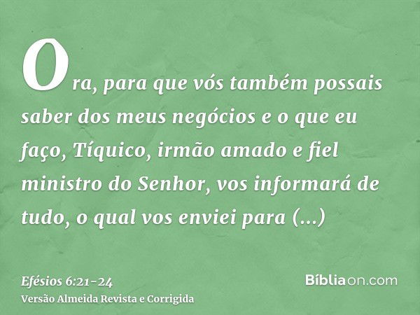 Ora, para que vós também possais saber dos meus negócios e o que eu faço, Tíquico, irmão amado e fiel ministro do Senhor, vos informará de tudo,o qual vos envie