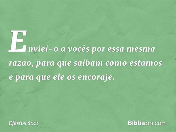 Enviei-o a vocês por essa mesma razão, para que saibam como estamos e para que ele os encoraje. -- Efésios 6:22