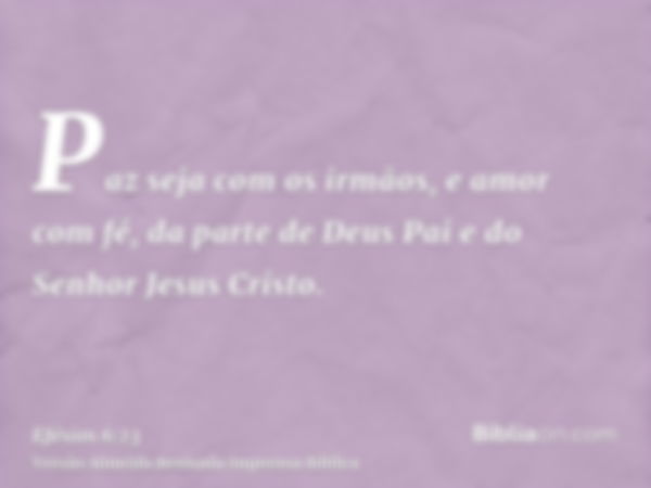 Paz seja com os irmãos, e amor com fé, da parte de Deus Pai e do Senhor Jesus Cristo.