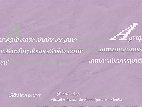 A graça seja com todos os que amam a nosso Senhor Jesus Cristo com amor incorruptível.