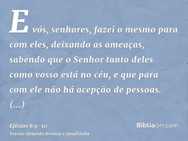 E vós, senhores, fazei o mesmo para com eles, deixando as ameaças, sabendo que o Senhor tanto deles como vosso está no céu, e que para com ele não há acepção de