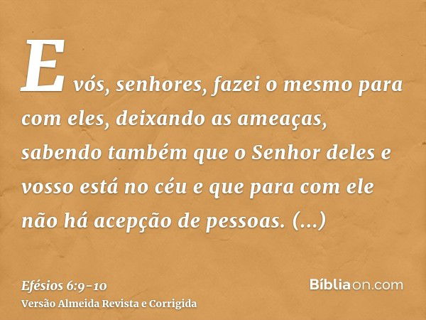 E vós, senhores, fazei o mesmo para com eles, deixando as ameaças, sabendo também que o Senhor deles e vosso está no céu e que para com ele não há acepção de pe