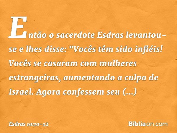 Então o sacerdote Esdras levantou-se e lhes disse: "Vocês têm sido infiéis! Vocês se casaram com mulheres estrangeiras, aumentando a culpa de Israel. Agora conf