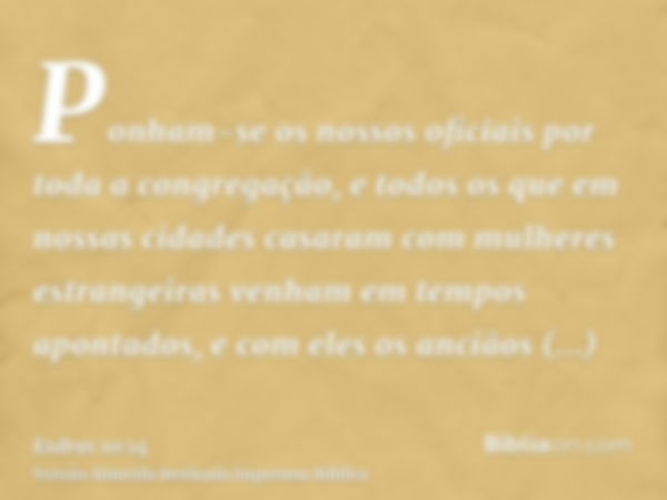 Ponham-se os nossos oficiais por toda a congregação, e todos os que em nossas cidades casaram com mulheres estrangeiras venham em tempos apontados, e com eles o