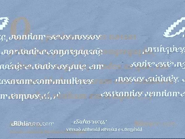 Ora, ponham-se os nossos príncipes, por toda a congregação, sobre este negócio; e todos os que, em nossas cidades, casaram com mulheres estranhas venham em temp