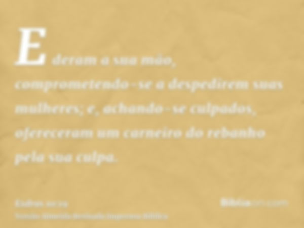 E deram a sua mão, comprometendo-se a despedirem suas mulheres; e, achando-se culpados, ofereceram um carneiro do rebanho pela sua culpa.