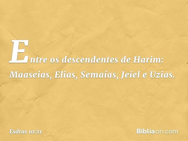 Entre os descendentes de Harim:
Maaseias, Elias, Semaías, Jeiel e Uzias. -- Esdras 10:21