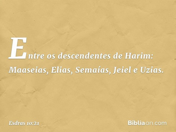 Entre os descendentes de Harim:
Maaseias, Elias, Semaías, Jeiel e Uzias. -- Esdras 10:21