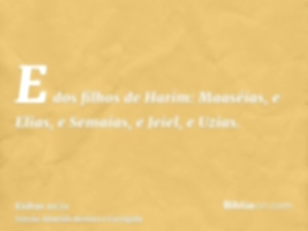 E dos filhos de Harim: Maaséias, e Elias, e Semaías, e Jeiel, e Uzias.