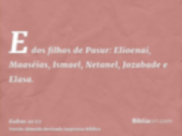 E dos filhos de Pasur: Elioenai, Maaséias, Ismael, Netanel, Jozabade e Elasa.