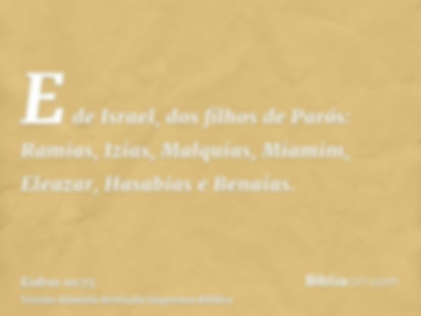 E de Israel, dos filhos de Parós: Ramias, Izias, Malquias, Miamim, Eleazar, Hasabias e Benaías.