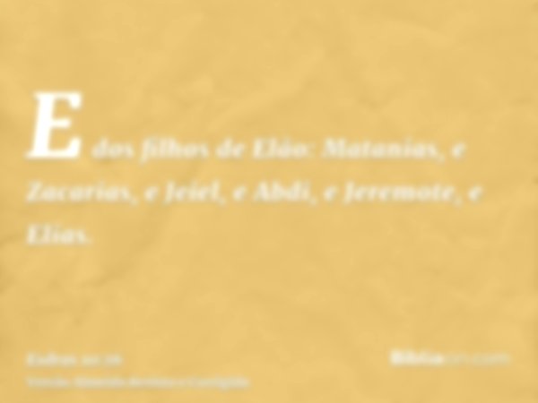 E dos filhos de Elão: Matanias, e Zacarias, e Jeiel, e Abdi, e Jeremote, e Elias.