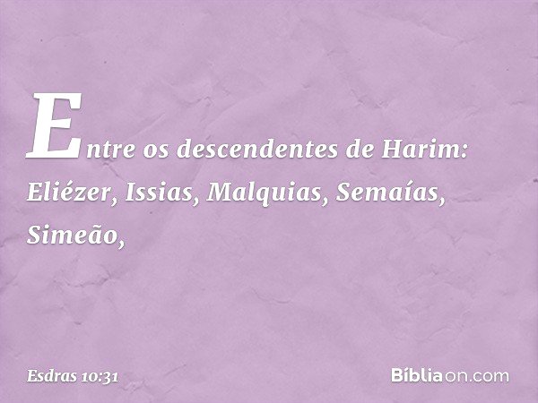 Entre os descendentes de Harim:
Eliézer, Issias, Malquias,
Semaías, Simeão, -- Esdras 10:31