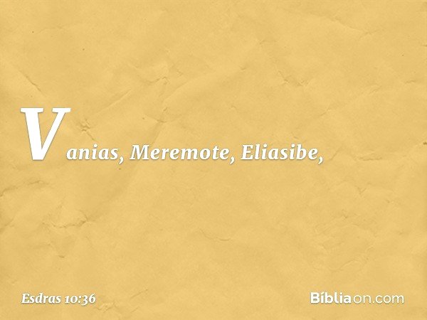 Vanias, Meremote, Eliasibe, -- Esdras 10:36