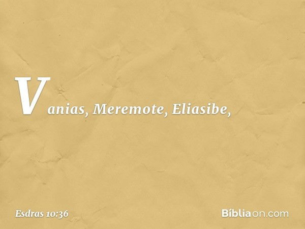 Vanias, Meremote, Eliasibe, -- Esdras 10:36