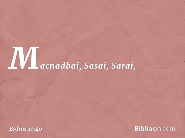 Macnadbai, Sasai, Sarai, -- Esdras 10:40