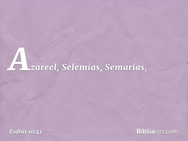 Azareel, Selemias, Semarias, -- Esdras 10:41