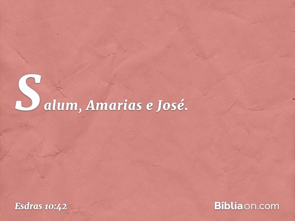 Salum, Amarias e José. -- Esdras 10:42