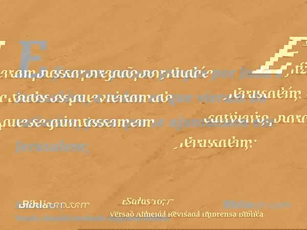 E fizeram passar pregão por Judá e Jerusalém, a todos os que vieram do cativeiro, para que se ajuntassem em Jerusalem;