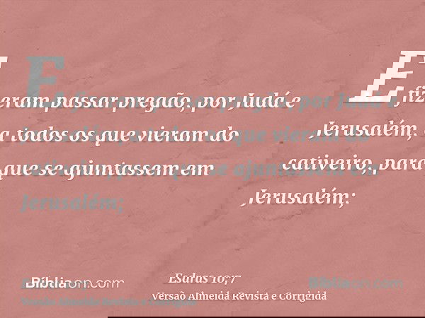 E fizeram passar pregão, por Judá e Jerusalém, a todos os que vieram do cativeiro, para que se ajuntassem em Jerusalém;