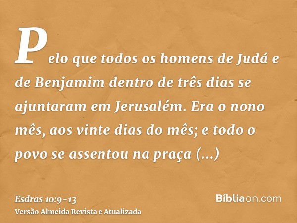 Pelo que todos os homens de Judá e de Benjamim dentro de três dias se ajuntaram em Jerusalém. Era o nono mês, aos vinte dias do mês; e todo o povo se assentou n