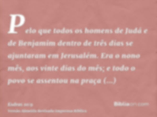 Pelo que todos os homens de Judá e de Benjamim dentro de três dias se ajuntaram em Jerusalém. Era o nono mês, aos vinte dias do mês; e todo o povo se assentou n