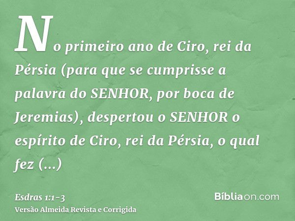 No primeiro ano de Ciro, rei da Pérsia (para que se cumprisse a palavra do SENHOR, por boca de Jeremias), despertou o SENHOR o espírito de Ciro, rei da Pérsia, 