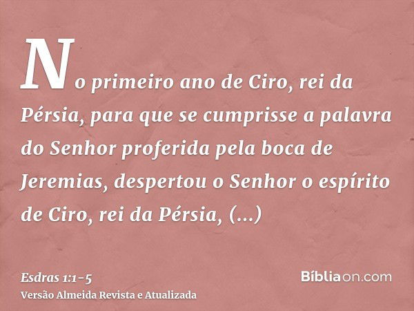 No primeiro ano de Ciro, rei da Pérsia, para que se cumprisse a palavra do Senhor proferida pela boca de Jeremias, despertou o Senhor o espírito de Ciro, rei da