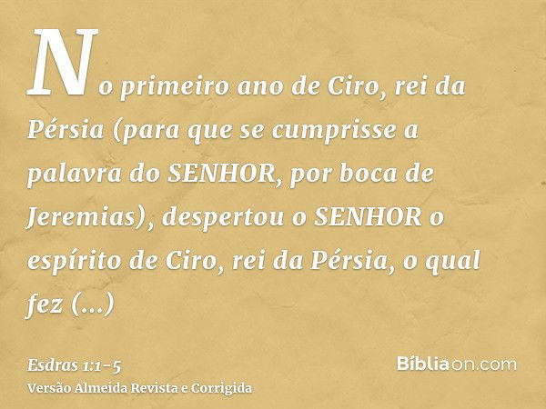 No primeiro ano de Ciro, rei da Pérsia (para que se cumprisse a palavra do SENHOR, por boca de Jeremias), despertou o SENHOR o espírito de Ciro, rei da Pérsia, 