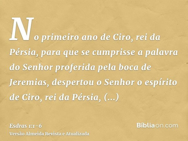 No primeiro ano de Ciro, rei da Pérsia, para que se cumprisse a palavra do Senhor proferida pela boca de Jeremias, despertou o Senhor o espírito de Ciro, rei da