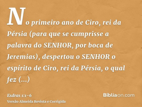 No primeiro ano de Ciro, rei da Pérsia (para que se cumprisse a palavra do SENHOR, por boca de Jeremias), despertou o SENHOR o espírito de Ciro, rei da Pérsia, 