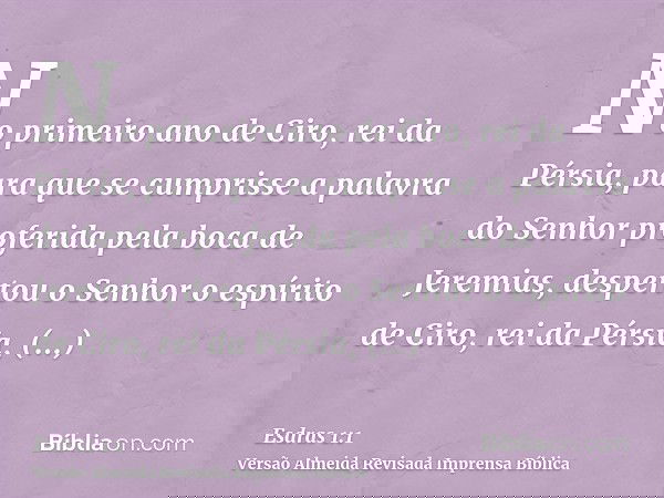 No primeiro ano de Ciro, rei da Pérsia, para que se cumprisse a palavra do Senhor proferida pela boca de Jeremias, despertou o Senhor o espírito de Ciro, rei da