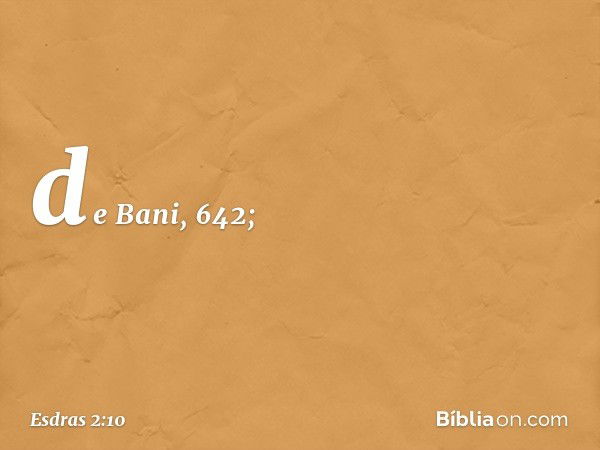 de Bani, 642; -- Esdras 2:10