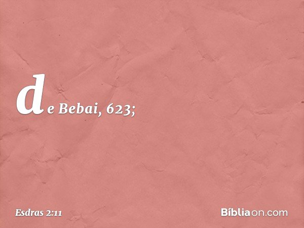 de Bebai, 623; -- Esdras 2:11